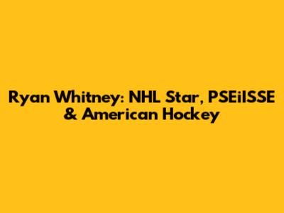 Ryan Whitney: NHL Star, PSEiISSE & American Hockey