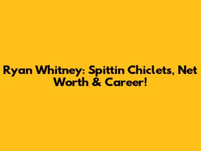 Ryan Whitney: Spittin' Chiclets, Net Worth & Career!