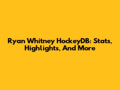 Ryan Whitney HockeyDB: Stats, Highlights, And More