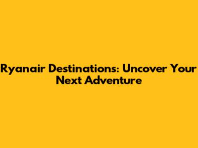 Ryanair Destinations: Uncover Your Next Adventure