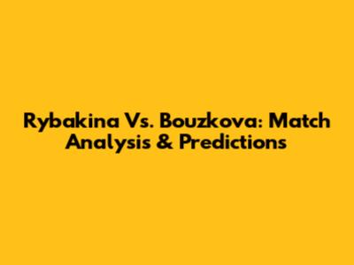 Rybakina Vs. Bouzkova: Match Analysis & Predictions