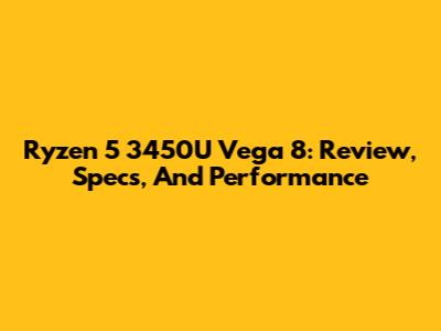 Ryzen 5 3450U Vega 8: Review, Specs, And Performance