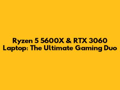 Ryzen 5 5600X & RTX 3060 Laptop: The Ultimate Gaming Duo