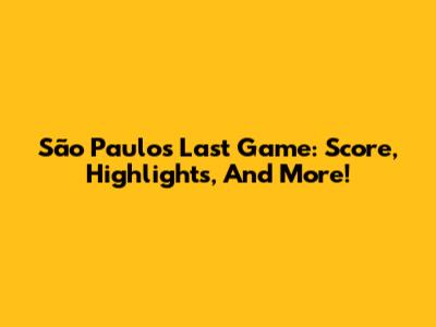 São Paulo's Last Game: Score, Highlights, And More!