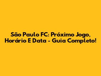 São Paulo FC: Próximo Jogo, Horário E Data - Guia Completo!