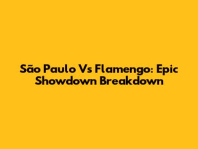 São Paulo Vs Flamengo: Epic Showdown Breakdown