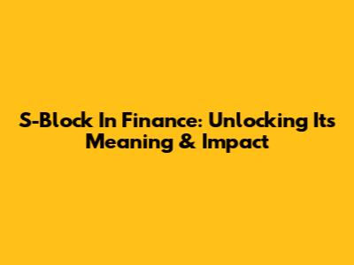 S-Block In Finance: Unlocking Its Meaning & Impact