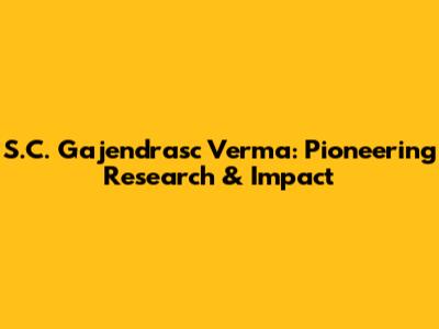 S.C. Gajendrasc Verma: Pioneering Research & Impact