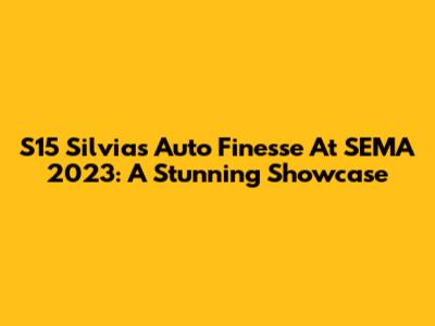 S15 Silvia's Auto Finesse At SEMA 2023: A Stunning Showcase