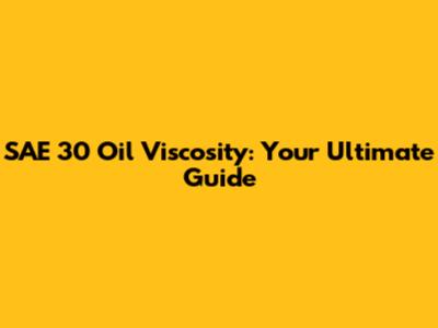 SAE 30 Oil Viscosity: Your Ultimate Guide