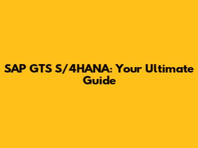 SAP GTS S/4HANA: Your Ultimate Guide