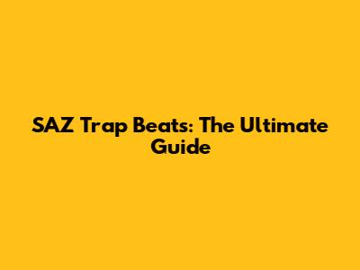 SAZ Trap Beats: The Ultimate Guide