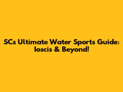 SC's Ultimate Water Sports Guide: Ioscis & Beyond!