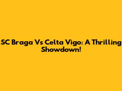 SC Braga Vs Celta Vigo: A Thrilling Showdown!