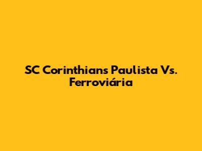 SC Corinthians Paulista Vs. Ferroviária