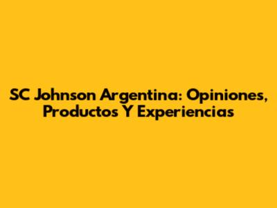 SC Johnson Argentina: Opiniones, Productos Y Experiencias