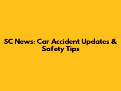 SC News: Car Accident Updates & Safety Tips