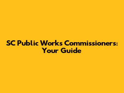 SC Public Works Commissioners: Your Guide