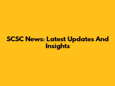 SCSC News: Latest Updates And Insights