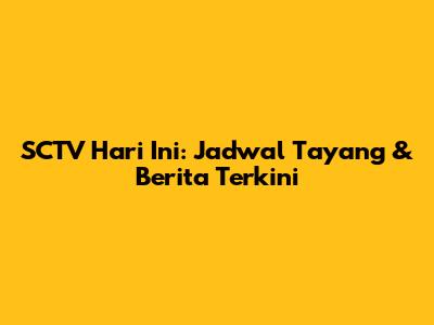 SCTV Hari Ini: Jadwal Tayang & Berita Terkini