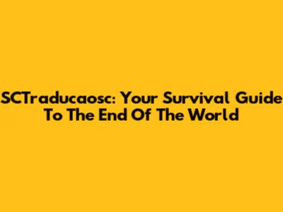 SCTraducaosc: Your Survival Guide To The End Of The World