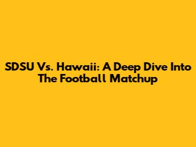 SDSU Vs. Hawaii: A Deep Dive Into The Football Matchup