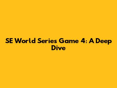 SE World Series Game 4: A Deep Dive