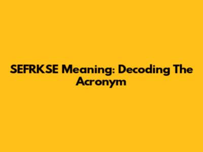 SEFRKSE Meaning: Decoding The Acronym