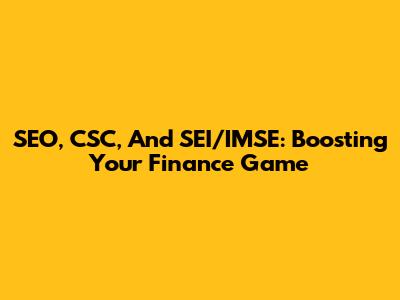 SEO, CSC, And SEI/IMSE: Boosting Your Finance Game
