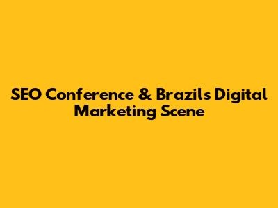 SEO Conference & Brazil's Digital Marketing Scene