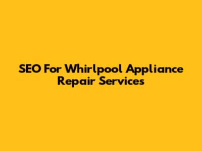 SEO For Whirlpool Appliance Repair Services