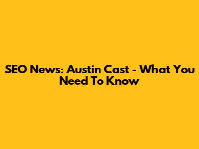 SEO News: Austin Cast - What You Need To Know