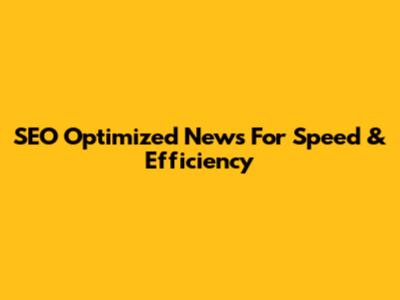 SEO Optimized News For Speed & Efficiency