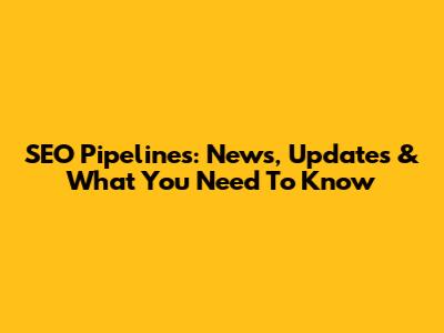 SEO Pipelines: News, Updates & What You Need To Know