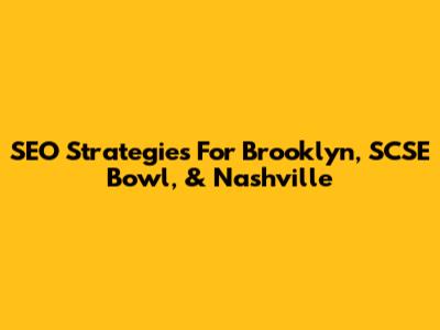 SEO Strategies For Brooklyn, SCSE Bowl, & Nashville