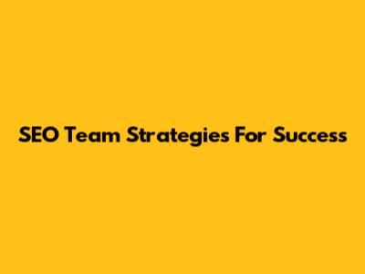 SEO Team Strategies For Success