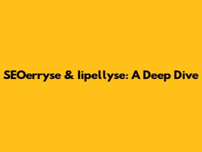SEOerryse & Iipellyse: A Deep Dive