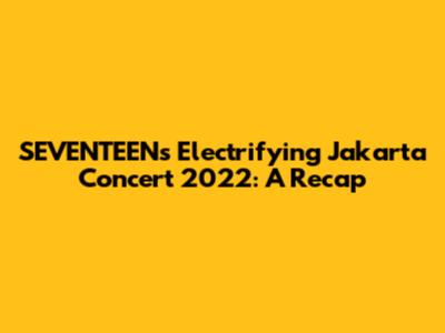 SEVENTEEN's Electrifying Jakarta Concert 2022: A Recap