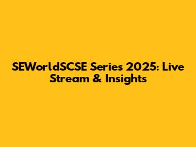SEWorldSCSE Series 2025: Live Stream & Insights