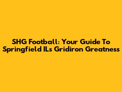 SHG Football: Your Guide To Springfield IL's Gridiron Greatness