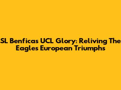 SL Benfica's UCL Glory: Reliving The Eagles' European Triumphs