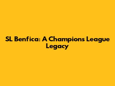 SL Benfica: A Champions League Legacy