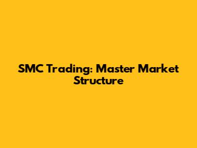 SMC Trading: Master Market Structure