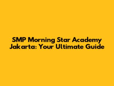 SMP Morning Star Academy Jakarta: Your Ultimate Guide