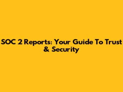 SOC 2 Reports: Your Guide To Trust & Security