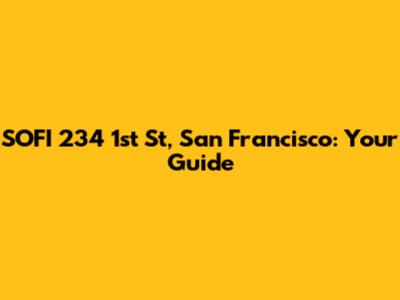 SOFI 234 1st St, San Francisco: Your Guide