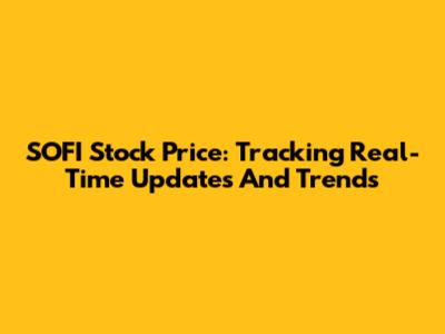 SOFI Stock Price: Tracking Real-Time Updates And Trends