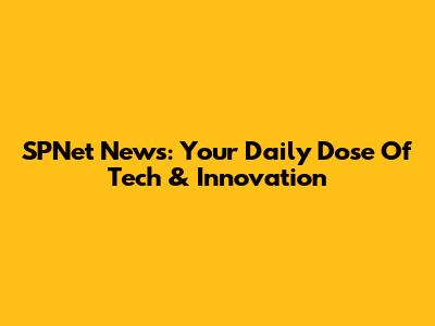 SPNet News: Your Daily Dose Of Tech & Innovation