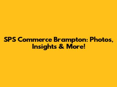 SPS Commerce Brampton: Photos, Insights & More!