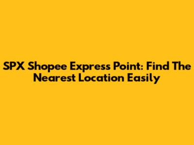 SPX Shopee Express Point: Find The Nearest Location Easily